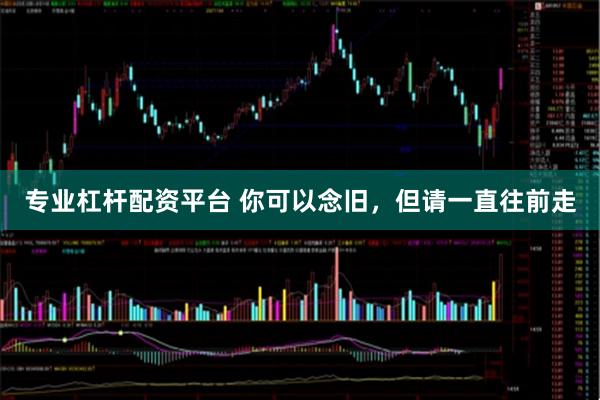 专业杠杆配资平台 你可以念旧，但请一直往前走