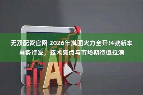 无双配资官网 2026年岚图火力全开!4款新车蓄势待发，技术亮点与市场期待值拉满