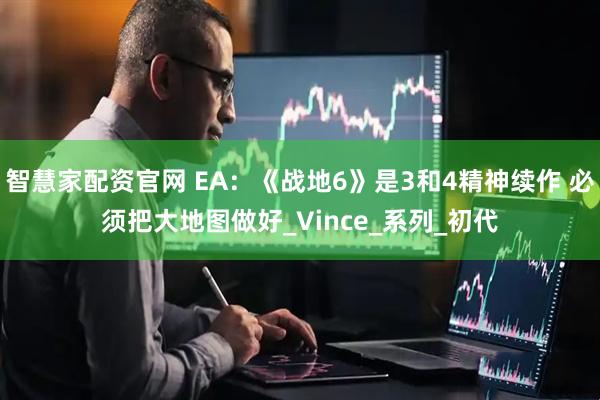 智慧家配资官网 EA：《战地6》是3和4精神续作 必须把大地图做好_Vince_系列_初代