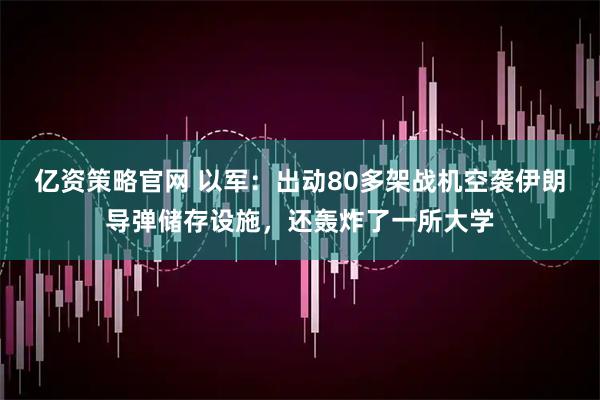 亿资策略官网 以军：出动80多架战机空袭伊朗导弹储存设施，还轰炸了一所大学